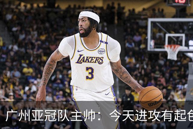 广州亚冠队主帅：今天进攻有起色 队员已进步很多